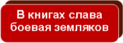 Скругленный прямоугольник: В книгах слава
боевая земляков