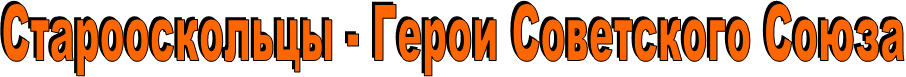 Старооскольцы - Герои Советского Союза