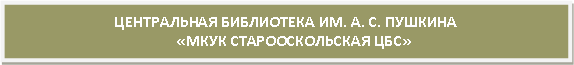 Подпись: Центральная библиотека им. А. С. Пушкина
«МКУК Старооскольская ЦБС»