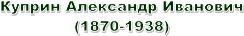 Куприн Александр Иванович
(1870-1938)